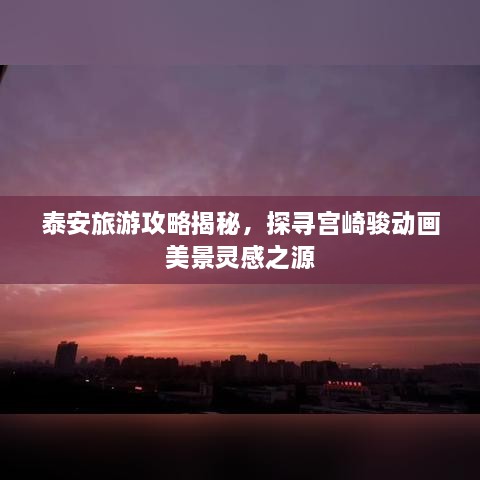泰安旅游攻略揭秘，探尋宮崎駿動畫美景靈感之源