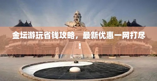 金壇游玩省錢攻略，最新優(yōu)惠一網(wǎng)打盡！