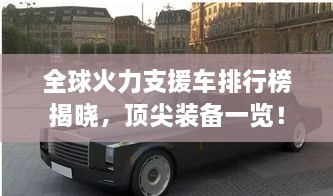 全球火力支援車排行榜揭曉，頂尖裝備一覽！