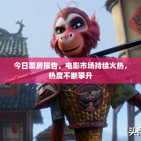 今日票房報(bào)告，電影市場持續(xù)火熱，熱度不斷攀升