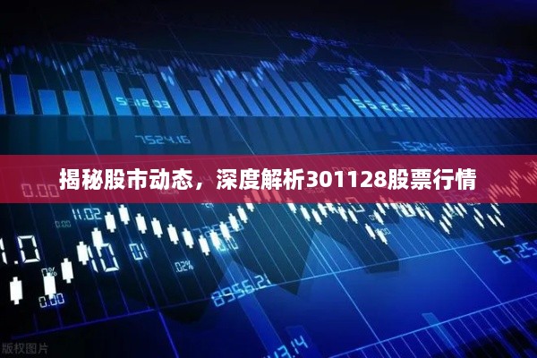 揭秘股市動態(tài)，深度解析301128股票行情