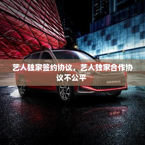 藝人獨家簽約協(xié)議，藝人獨家合作協(xié)議不公平 