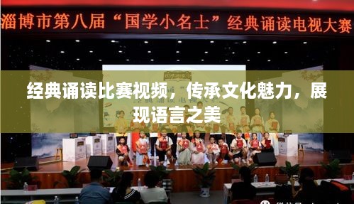 經(jīng)典誦讀比賽視頻，傳承文化魅力，展現(xiàn)語言之美