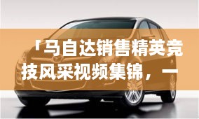 「馬自達(dá)銷售精英競技風(fēng)采視頻集錦，一睹銷售比賽的激烈現(xiàn)場」
