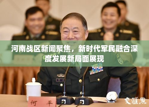 河南戰(zhàn)區(qū)新聞聚焦，新時(shí)代軍民融合深度發(fā)展新局面展現(xiàn)
