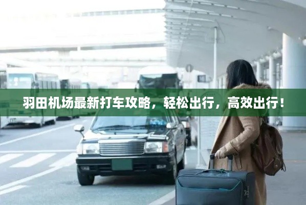 羽田機場最新打車攻略，輕松出行，高效出行！