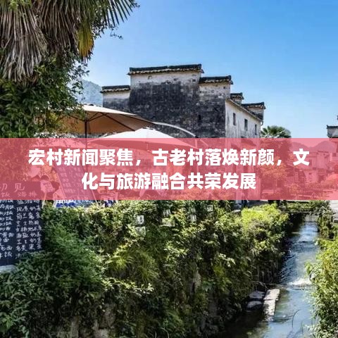 宏村新聞聚焦，古老村落煥新顏，文化與旅游融合共榮發(fā)展