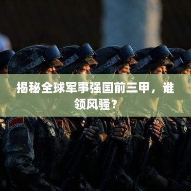 揭秘全球軍事強(qiáng)國(guó)前三甲，誰領(lǐng)風(fēng)騷？