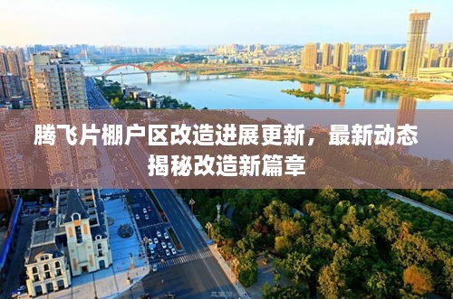 騰飛片棚戶區(qū)改造進展更新，最新動態(tài)揭秘改造新篇章
