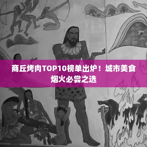 商丘烤肉TOP10榜單出爐！城市美食煙火必嘗之選