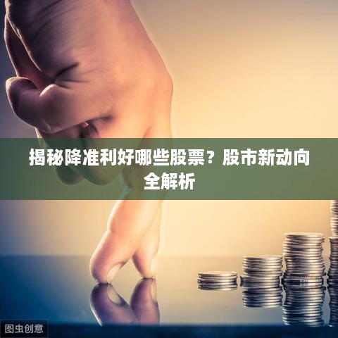 揭秘降準(zhǔn)利好哪些股票？股市新動向全解析