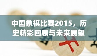 中國象棋比賽2015，歷史精彩回顧與未來展望