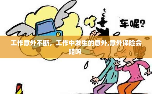 工作意外不斷，工作中發(fā)生的意外,意外保險(xiǎn)會(huì)賠嗎 