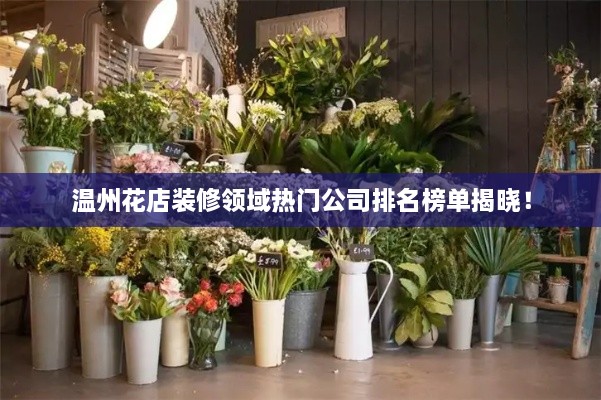 溫州花店裝修領(lǐng)域熱門公司排名榜單揭曉！