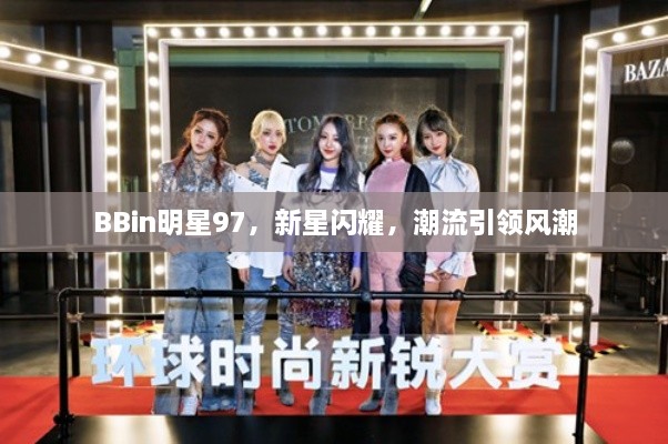 BBin明星97，新星閃耀，潮流引領(lǐng)風(fēng)潮