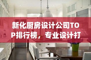 新化廚房設計公司TOP排行榜，專業(yè)設計打造理想廚房空間！