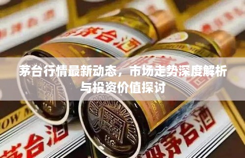 茅臺(tái)行情最新動(dòng)態(tài)，市場(chǎng)走勢(shì)深度解析與投資價(jià)值探討