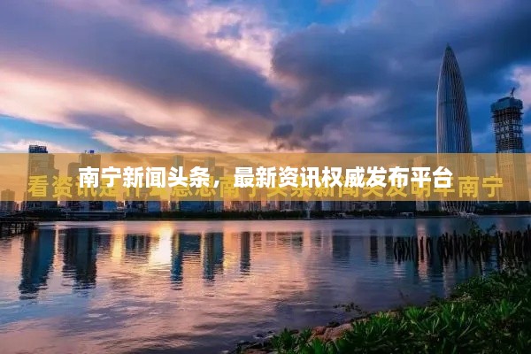南寧新聞?lì)^條，最新資訊權(quán)威發(fā)布平臺(tái)