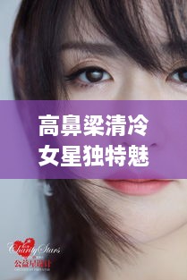 高鼻梁清冷女星獨(dú)特魅力，揭秘女神的魅力之源