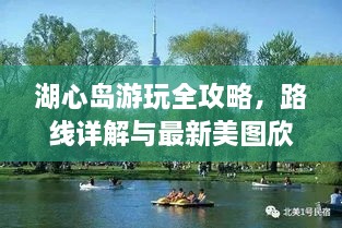 湖心島游玩全攻略，路線詳解與最新美圖欣賞
