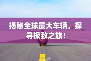 揭秘全球最大車輛，探尋極致之旅！