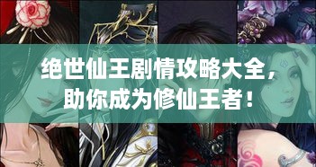 絕世仙王劇情攻略大全，助你成為修仙王者！