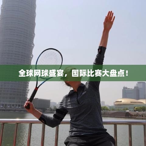 全球網(wǎng)球盛宴，國際比賽大盤點！