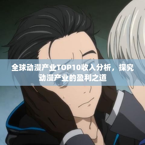 全球動漫產業(yè)TOP10收入分析，探究動漫產業(yè)的盈利之道