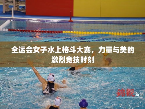 全運會女子水上格斗大賽，力量與美的激烈競技時刻
