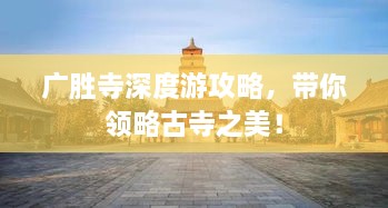廣勝寺深度游攻略，帶你領(lǐng)略古寺之美！