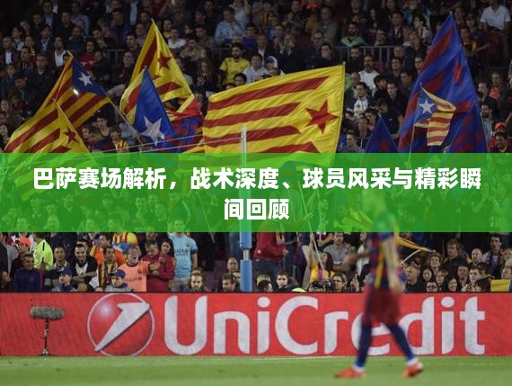 巴薩賽場解析，戰(zhàn)術(shù)深度、球員風采與精彩瞬間回顧
