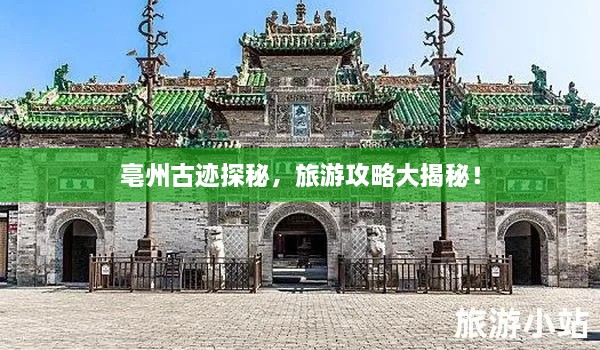 亳州古跡探秘，旅游攻略大揭秘！