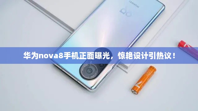 華為nova8手機正面曝光，驚艷設計引熱議！
