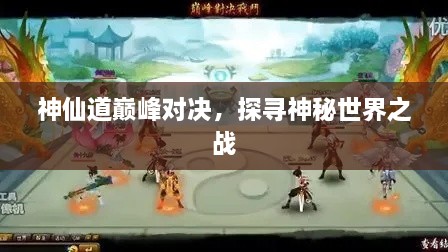 神仙道巔峰對決，探尋神秘世界之戰(zhàn)