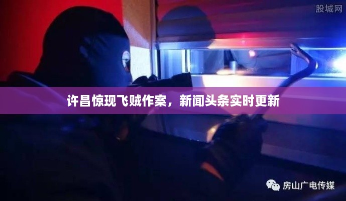 許昌驚現(xiàn)飛賊作案，新聞?lì)^條實(shí)時(shí)更新