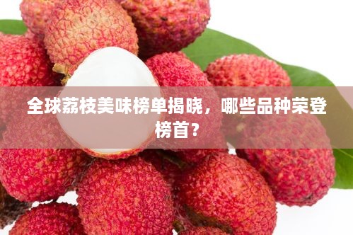 全球荔枝美味榜單揭曉，哪些品種榮登榜首？