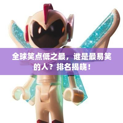 全球笑點(diǎn)低之最，誰(shuí)是最易笑的人？排名揭曉！