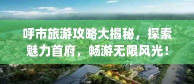 呼市旅游攻略大揭秘，探索魅力首府，暢游無限風(fēng)光！