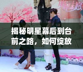 揭秘明星幕后到臺(tái)前之路，如何綻放耀眼光芒