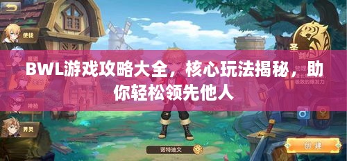 BWL游戲攻略大全，核心玩法揭秘，助你輕松領(lǐng)先他人