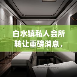 白水鎮(zhèn)私人會所轉(zhuǎn)讓重磅消息，最新動態(tài)揭秘！