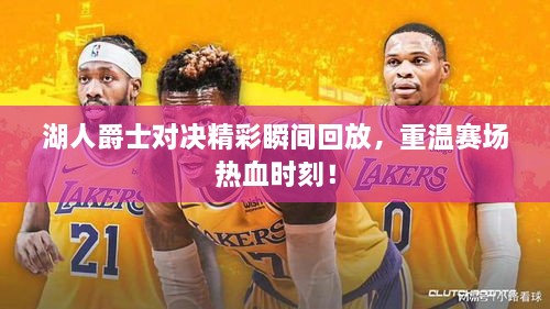 湖人爵士對決精彩瞬間回放，重溫賽場熱血時刻！