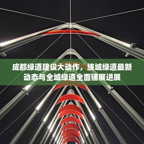 成都綠道建設(shè)大動(dòng)作，繞城綠道最新動(dòng)態(tài)與全城綠道全面鋪展進(jìn)展