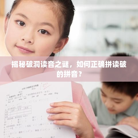 揭秘破洞讀音之謎，如何正確拼讀破的拼音？