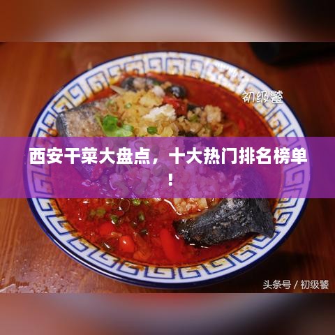 西安干菜大盤點，十大熱門排名榜單！