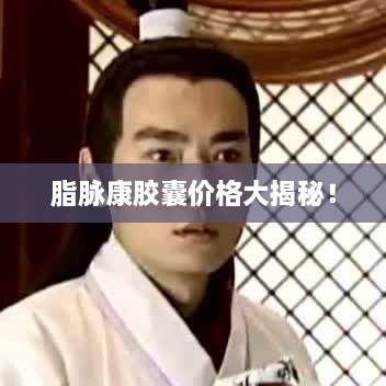 脂脈康膠囊價(jià)格大揭秘！
