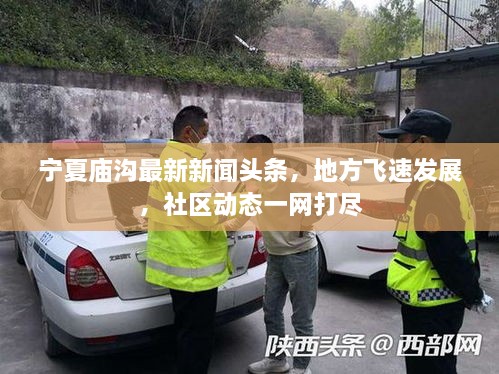 寧夏廟溝最新新聞?lì)^條，地方飛速發(fā)展，社區(qū)動(dòng)態(tài)一網(wǎng)打盡