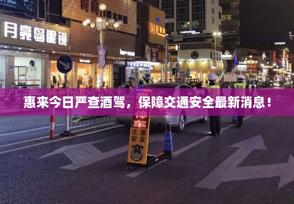 惠來今日嚴查酒駕，保障交通安全最新消息！