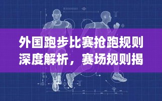 外國(guó)跑步比賽搶跑規(guī)則深度解析，賽場(chǎng)規(guī)則揭秘！