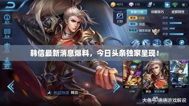 韓信最新消息爆料，今日頭條獨(dú)家呈現(xiàn)！